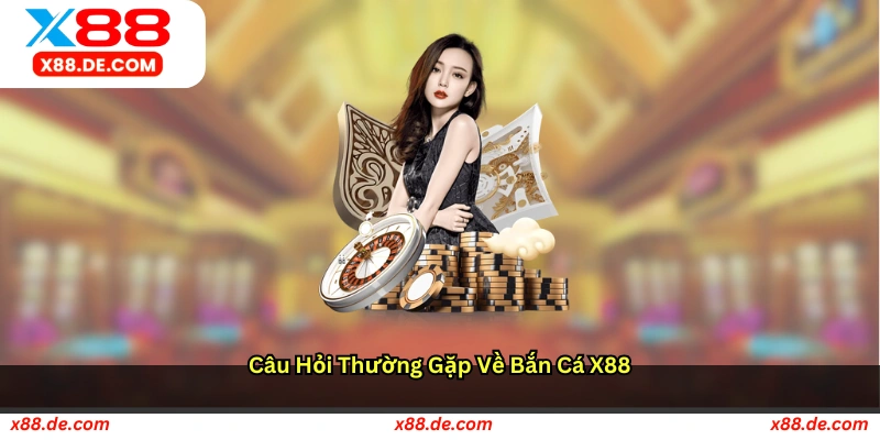 Câu hỏi thường gặp về Bắn cá X88