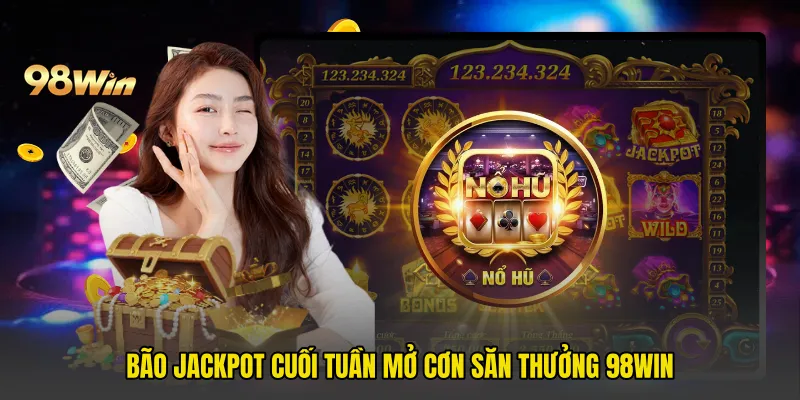 Bão Jackpot Cuối Tuần Mở Cơn Săn Thưởng 98win