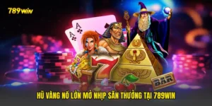 Hũ Vàng Nổ Lớn Mở Nhịp Săn Thưởng Tại 789win