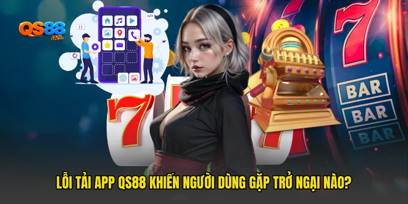 Lỗi Tải App QS88 Khiến Người Dùng Gặp Trở Ngại Nào?