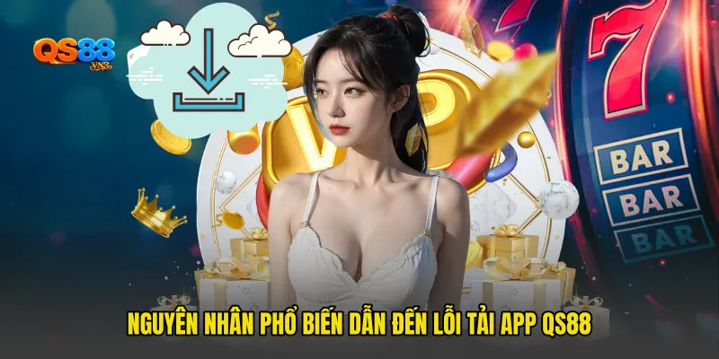 Nguyên nhân phổ biến dẫn đến Lỗi tải app QS88