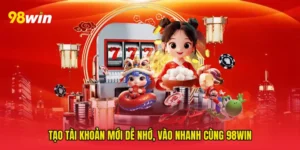 Tạo tài khoản mới Dễ Nhớ, Vào Nhanh Cùng 98win