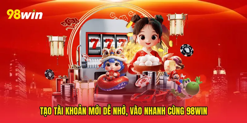 Tạo tài khoản mới Dễ Nhớ, Vào Nhanh Cùng 98win